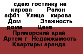 сдаю гостинку на кирова 150 › Район ­ афбт › Улица ­ кирова › Дом ­ 150 › Этажность дома ­ 9 › Цена ­ 9 000 - Приморский край, Артем г. Недвижимость » Квартиры аренда   